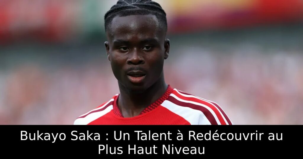 Bukayo Saka : Un Talent à Redécouvrir au Plus Haut Niveau