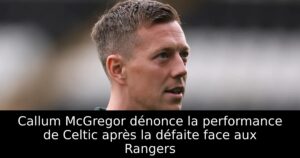Callum McGregor dénonce la performance de Celtic après la défaite face aux Rangers