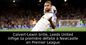 Calvert-Lewin brille, Leeds United inflige sa première défaite à Newcastle en Premier League