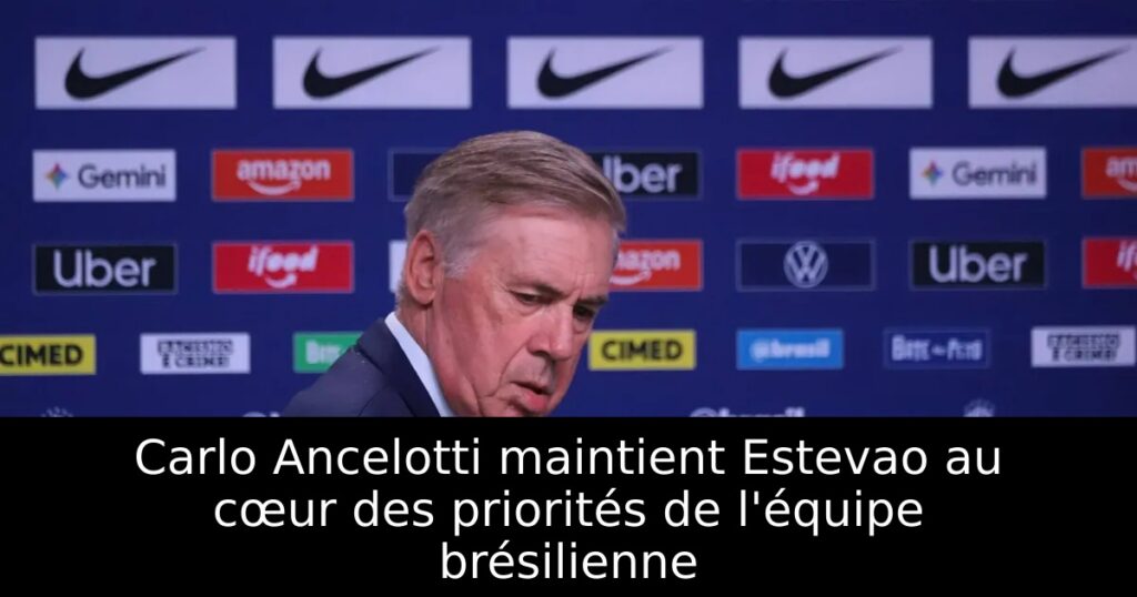 Carlo Ancelotti maintient Estevao au cœur des priorités de l&rsquo;équipe brésilienne