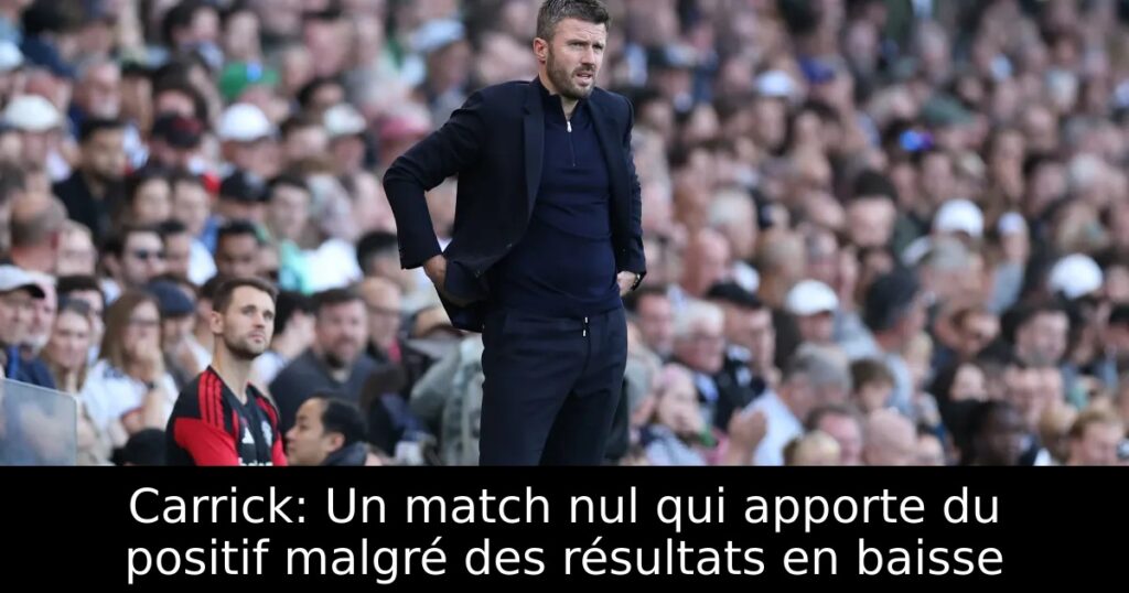 Carrick: Un match nul qui apporte du positif malgré des résultats en baisse