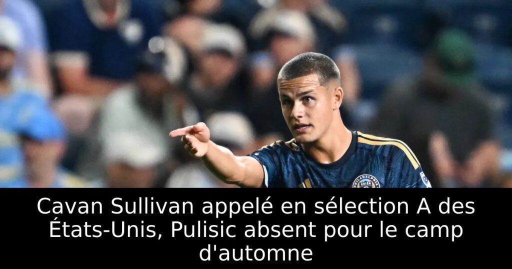 Cavan Sullivan appelé en sélection A des États-Unis, Pulisic absent pour le camp d&rsquo;automne