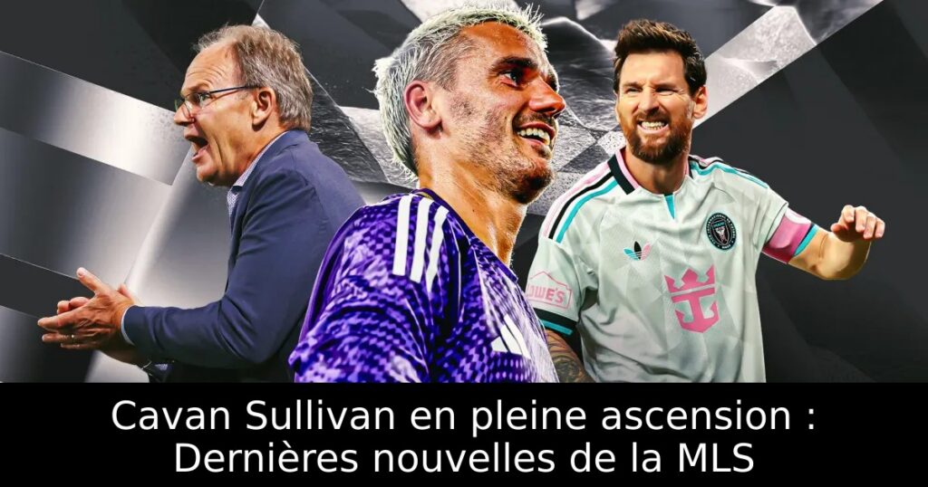 Cavan Sullivan en pleine ascension : Dernières nouvelles de la MLS