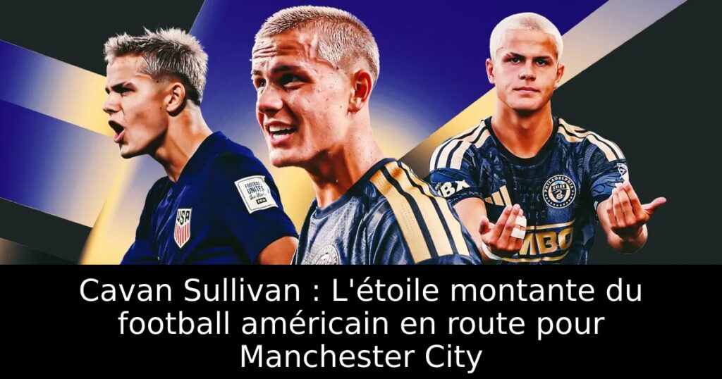 Cavan Sullivan : L&rsquo;étoile montante du football américain en route pour Manchester City