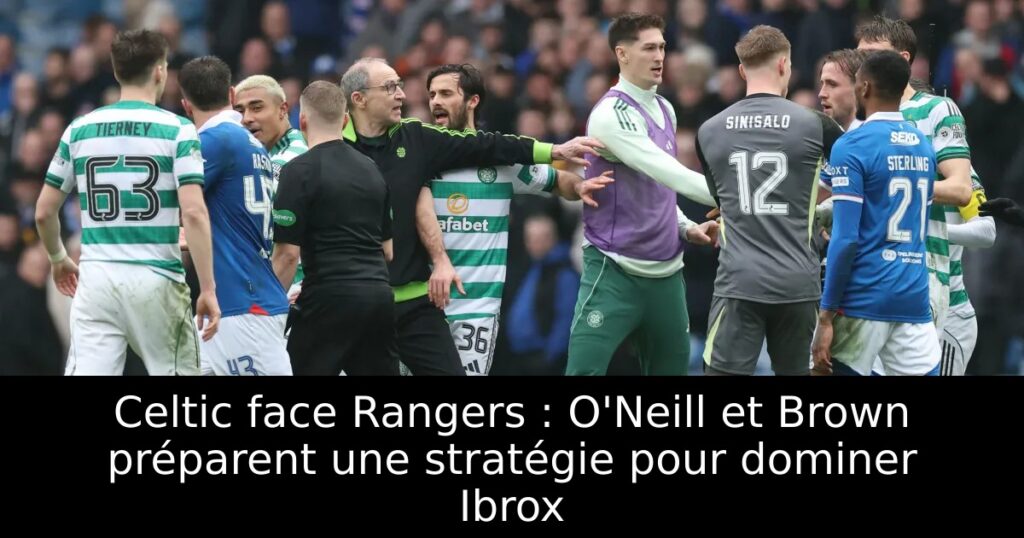 Celtic face Rangers : O&rsquo;Neill et Brown préparent une stratégie pour dominer Ibrox