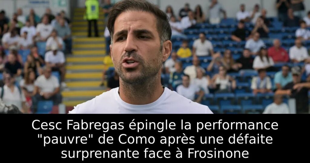 Cesc Fabregas épingle la performance « pauvre » de Como après une défaite surprenante face à Frosinone