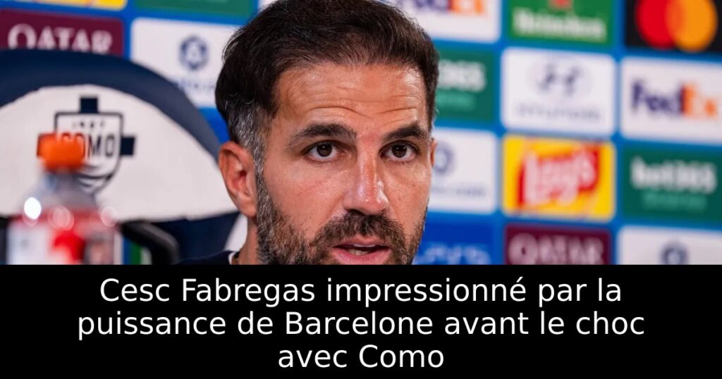 Cesc Fabregas impressionné par la puissance de Barcelone avant le choc avec Como