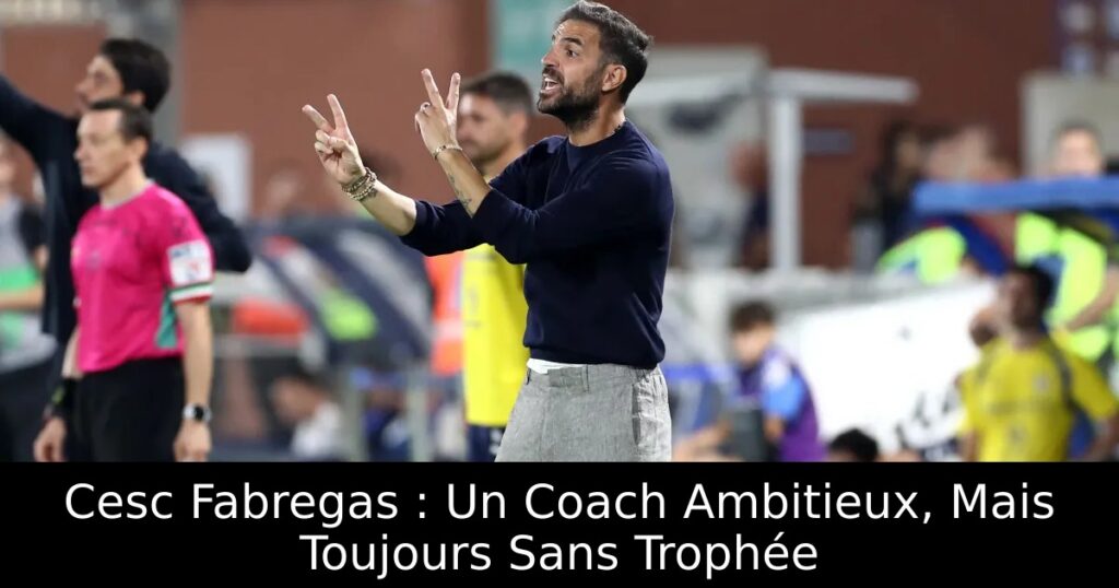 Cesc Fabregas : Un Coach Ambitieux, Mais Toujours Sans Trophée