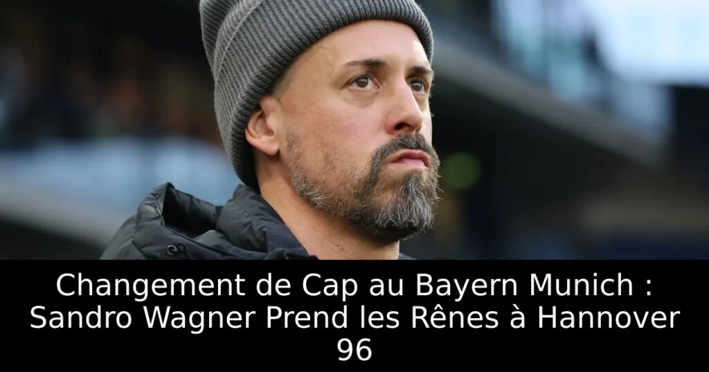 Changement de Cap au Bayern Munich : Sandro Wagner Prend les Rênes à Hannover 96