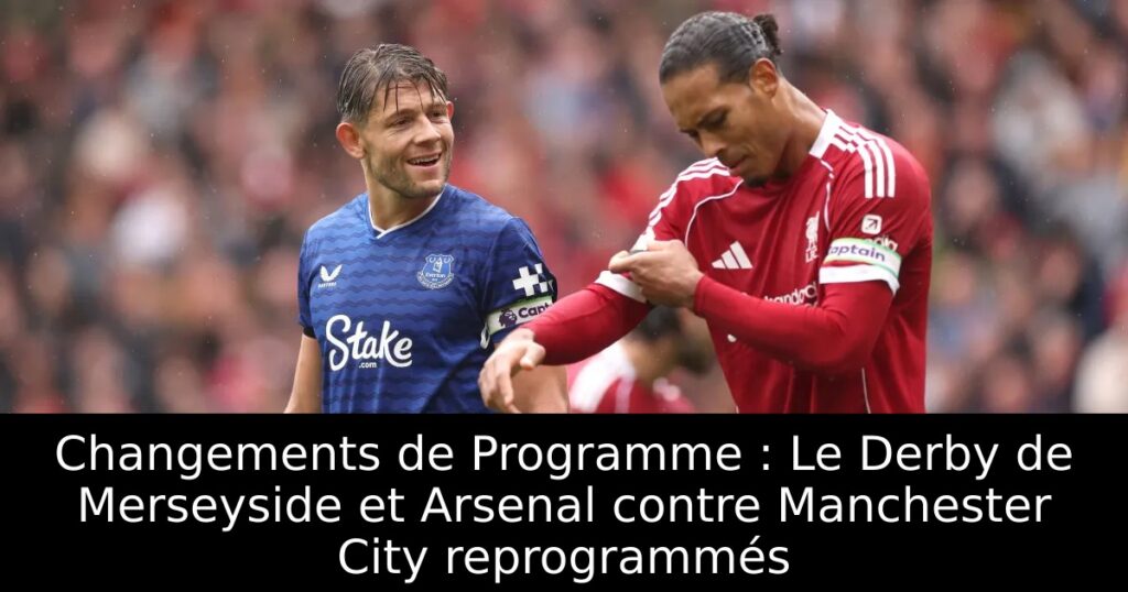 Changements de Programme : Le Derby de Merseyside et Arsenal contre Manchester City reprogrammés
