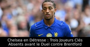 Chelsea en Détresse : Trois Joueurs Clés Absents avant le Duel contre Brentford