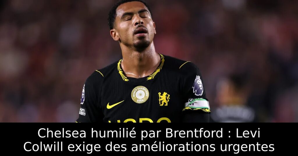 Chelsea humilié par Brentford : Levi Colwill exige des améliorations urgentes