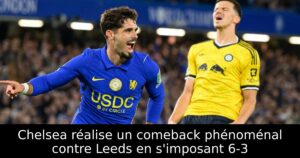 Chelsea réalise un comeback phénoménal contre Leeds en s&rsquo;imposant 6-3