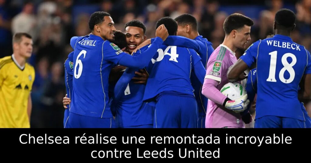 Chelsea réalise une remontada incroyable contre Leeds United
