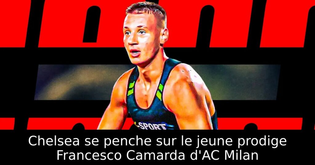 Chelsea se penche sur le jeune prodige Francesco Camarda d&rsquo;AC Milan