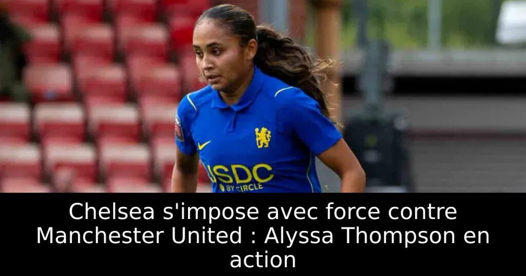 Chelsea s&rsquo;impose avec force contre Manchester United : Alyssa Thompson en action