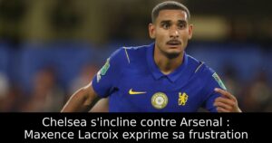Chelsea s&rsquo;incline contre Arsenal : Maxence Lacroix exprime sa frustration