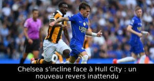 Chelsea s&rsquo;incline face à Hull City : un nouveau revers inattendu