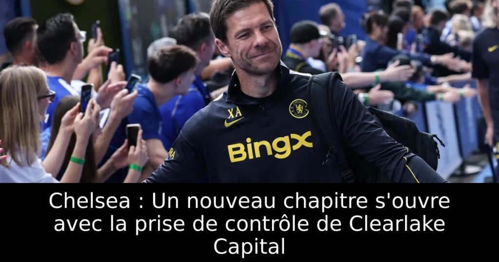 Chelsea : Un nouveau chapitre s&rsquo;ouvre avec la prise de contrôle de Clearlake Capital