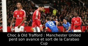 Choc à Old Trafford : Manchester United perd son avance et sort de la Carabao Cup