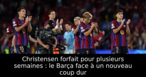 Christensen forfait pour plusieurs semaines : le Barça face à un nouveau coup dur