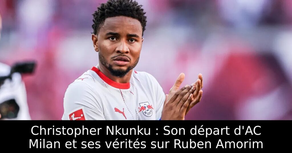Christopher Nkunku : Son départ d&rsquo;AC Milan et ses vérités sur Ruben Amorim