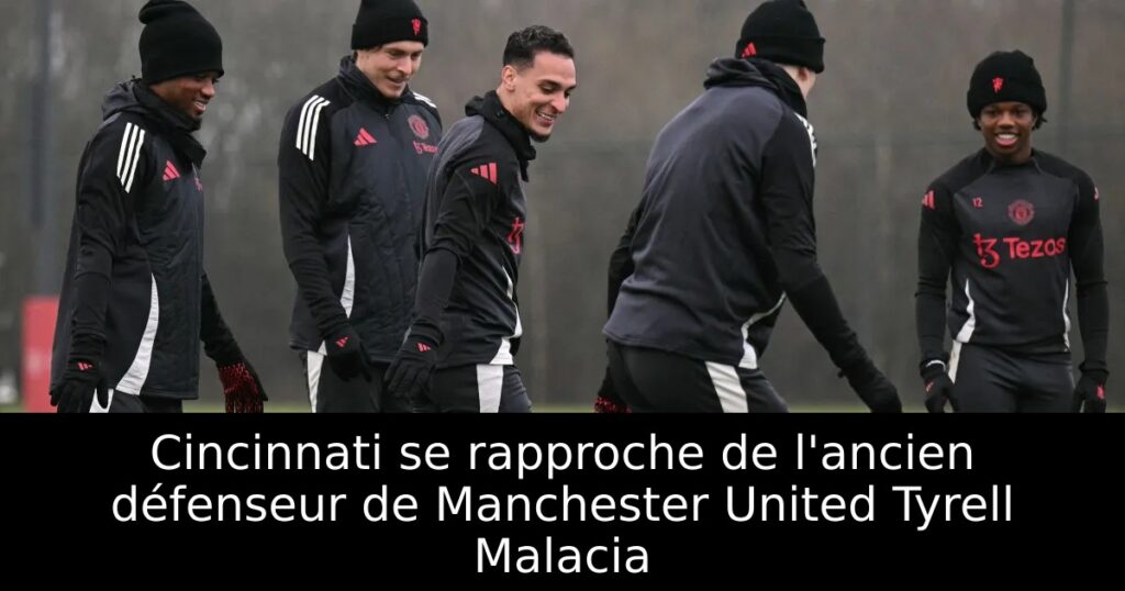 Cincinnati se rapproche de l&rsquo;ancien défenseur de Manchester United Tyrell Malacia