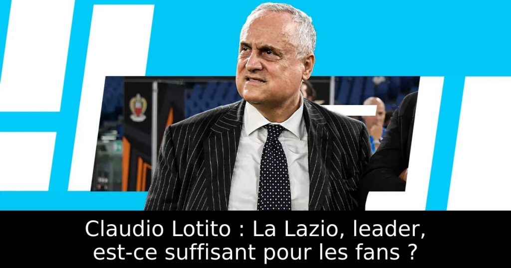 Claudio Lotito : La Lazio, leader, est-ce suffisant pour les fans ?