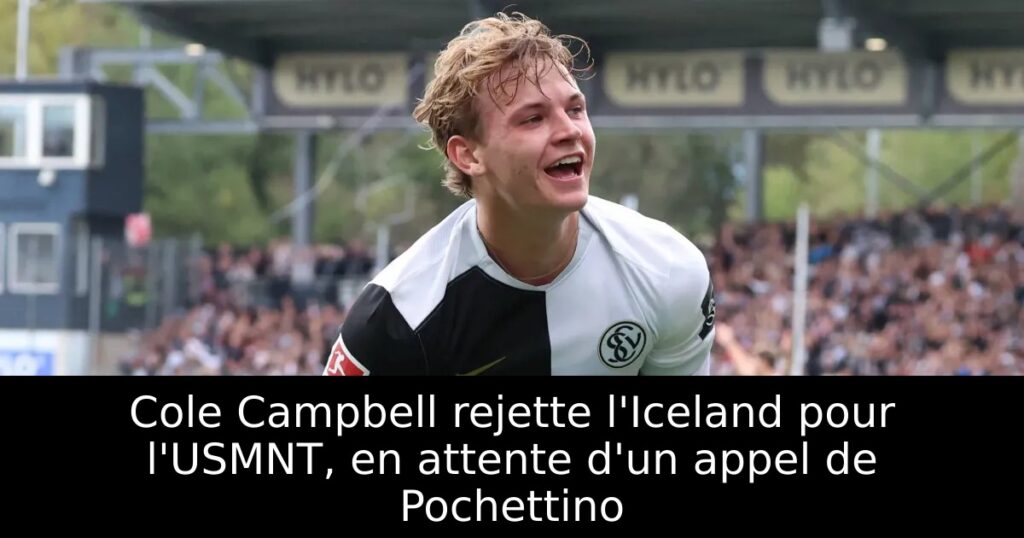 Cole Campbell rejette l&rsquo;Iceland pour l&rsquo;USMNT, en attente d&rsquo;un appel de Pochettino