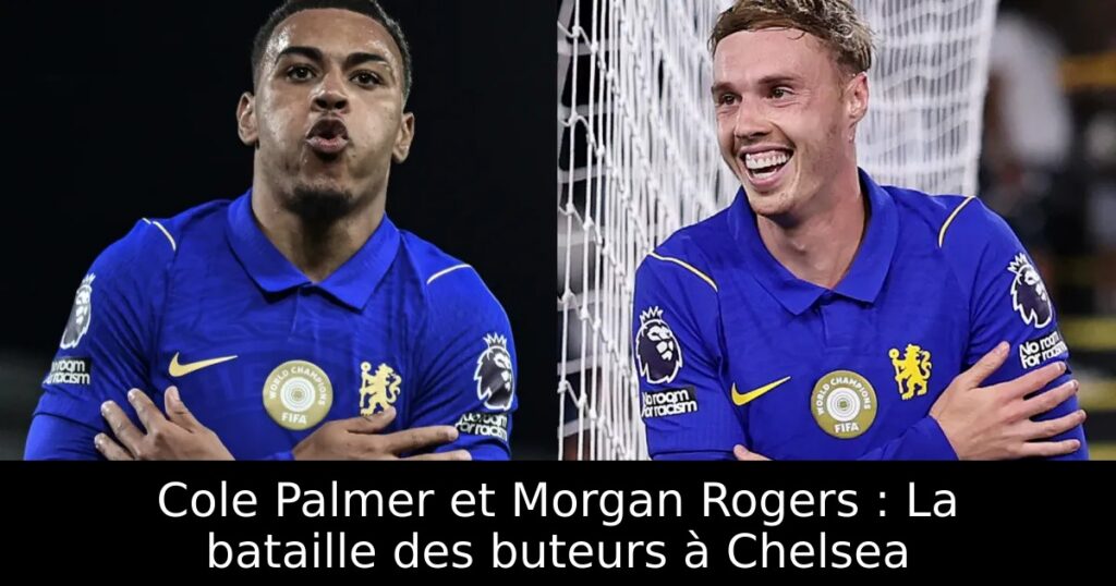 Cole Palmer et Morgan Rogers : La bataille des buteurs à Chelsea