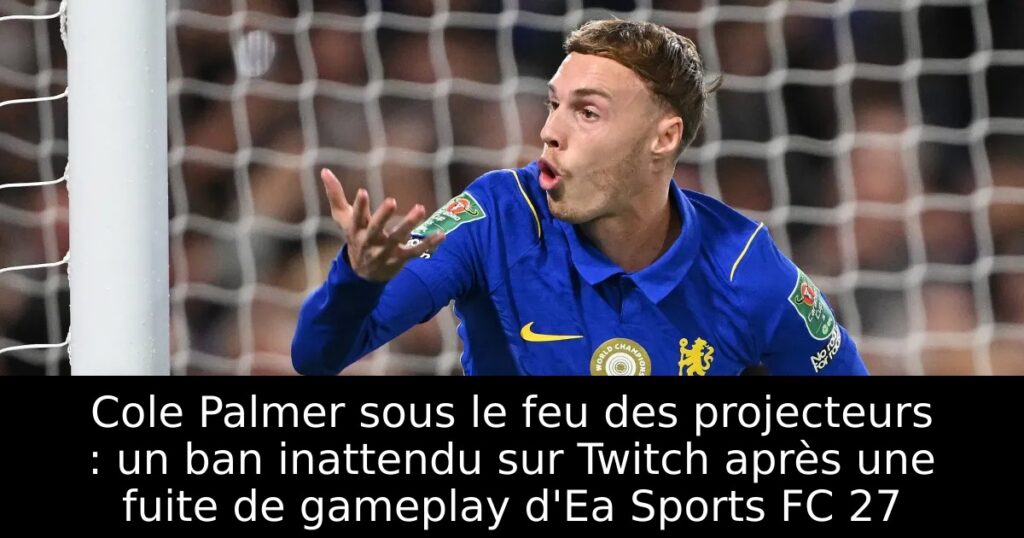 Cole Palmer sous le feu des projecteurs : un ban inattendu sur Twitch après une fuite de gameplay d&rsquo;Ea Sports FC 27
