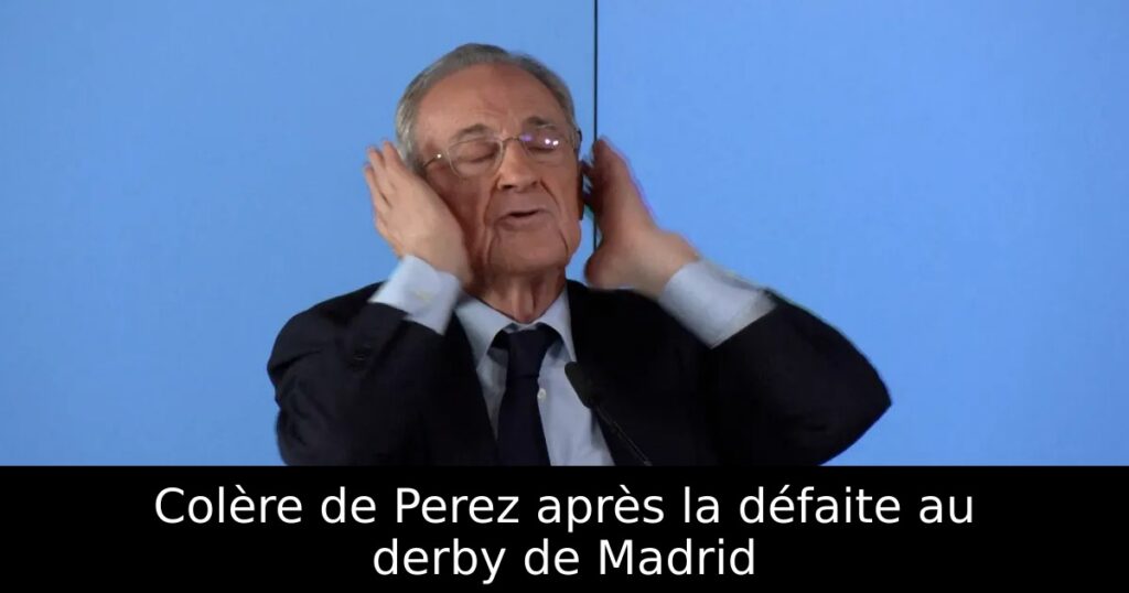 Colère de Perez après la défaite au derby de Madrid