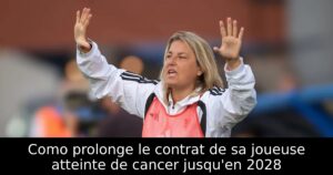 Como prolonge le contrat de sa joueuse atteinte de cancer jusqu&rsquo;en 2028