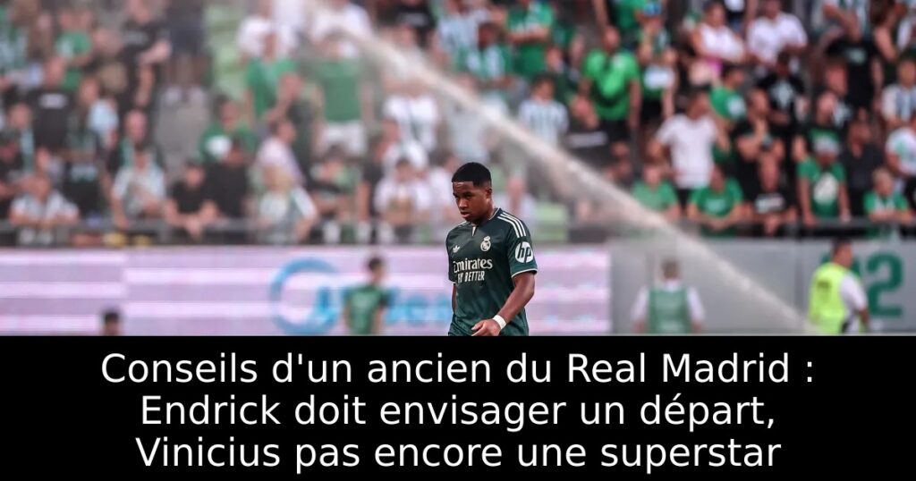 Conseils d&rsquo;un ancien du Real Madrid : Endrick doit envisager un départ, Vinicius pas encore une superstar