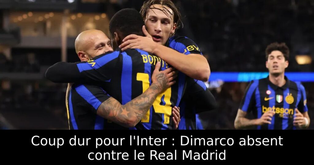 Coup dur pour l&rsquo;Inter : Dimarco absent contre le Real Madrid