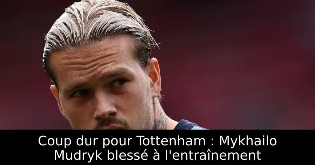 Coup dur pour Tottenham : Mykhailo Mudryk blessé à l&rsquo;entraînement