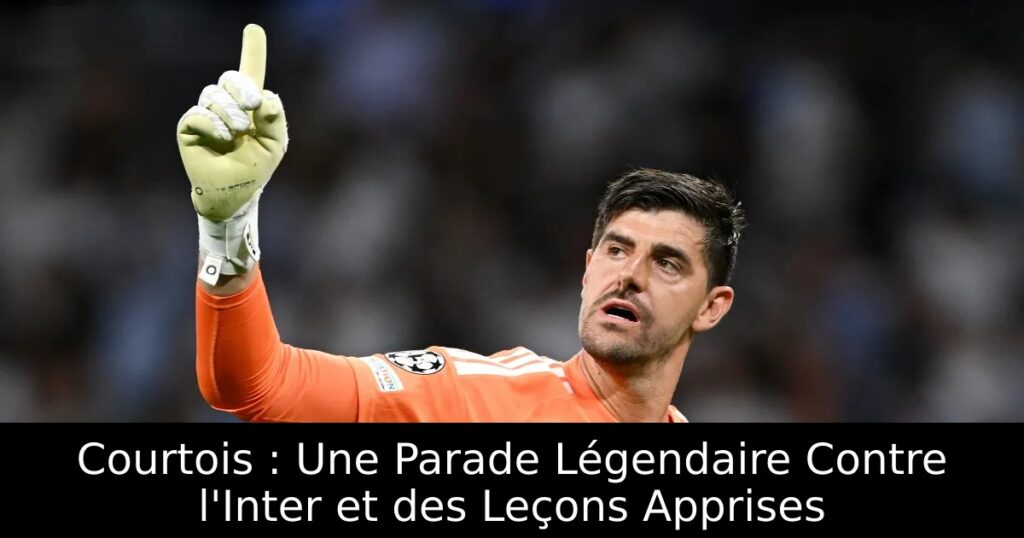 Courtois : Une Parade Légendaire Contre l&rsquo;Inter et des Leçons Apprises