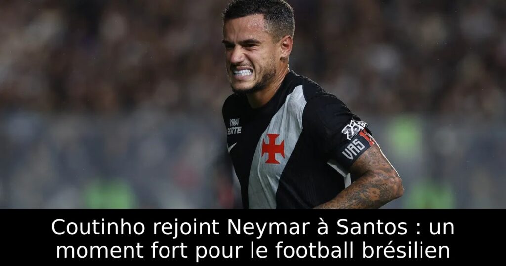 Coutinho rejoint Neymar à Santos : un moment fort pour le football brésilien