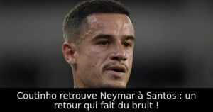 Coutinho retrouve Neymar à Santos : un retour qui fait du bruit !