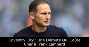 Coventry City : Une Déroute Qui Coûte Cher à Frank Lampard