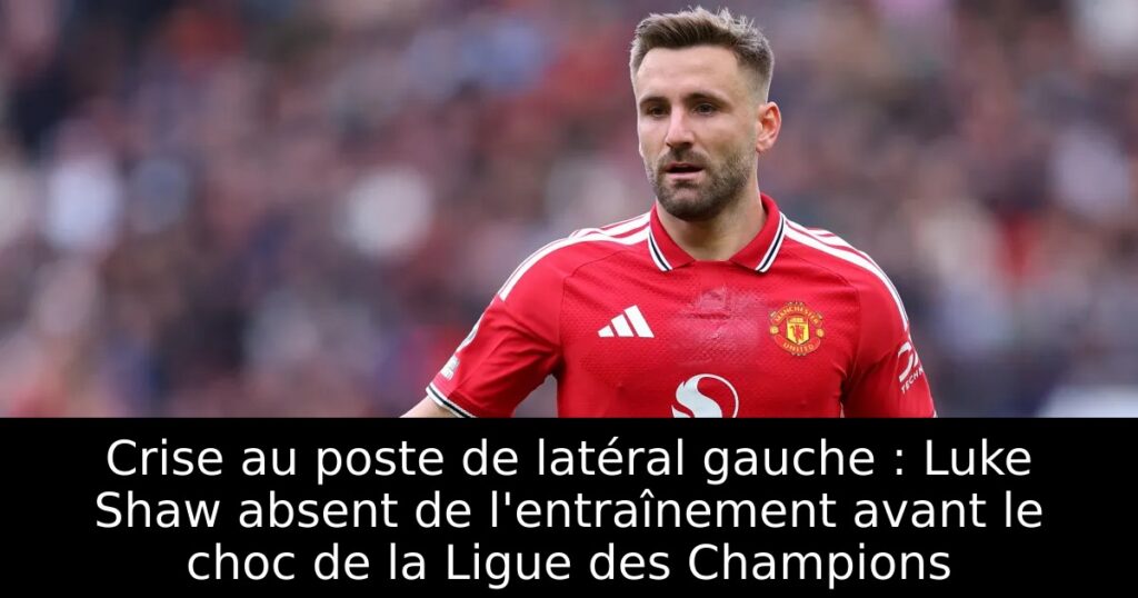 Crise au poste de latéral gauche : Luke Shaw absent de l&rsquo;entraînement avant le choc de la Ligue des Champions
