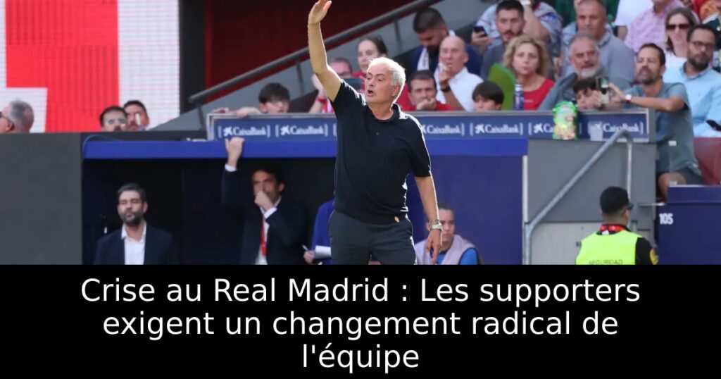 Crise au Real Madrid : Les supporters exigent un changement radical de l&rsquo;équipe