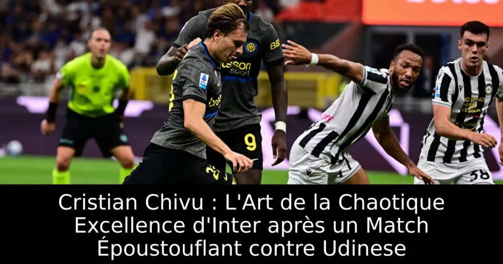 Cristian Chivu : L&rsquo;Art de la Chaotique Excellence d&rsquo;Inter après un Match Époustouflant contre Udinese