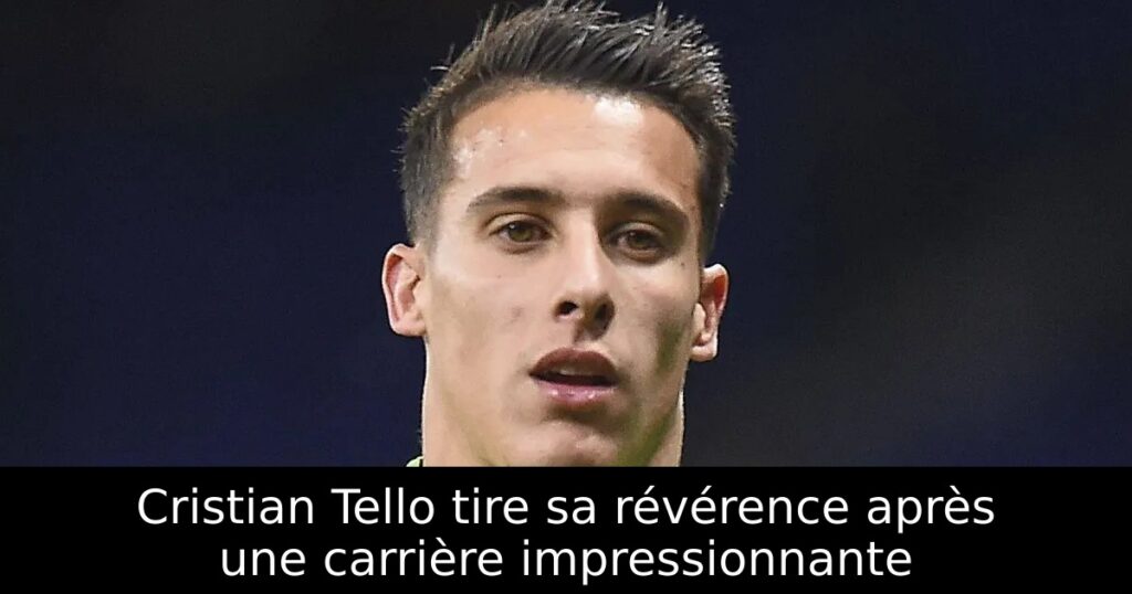 Cristian Tello tire sa révérence après une carrière impressionnante