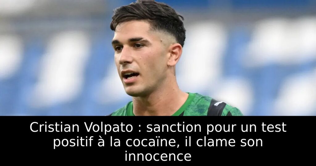 Cristian Volpato : sanction pour un test positif à la cocaïne, il clame son innocence
