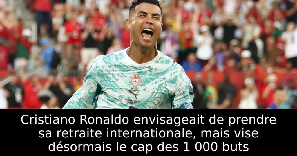 Cristiano Ronaldo envisageait de prendre sa retraite internationale, mais vise désormais le cap des 1 000 buts