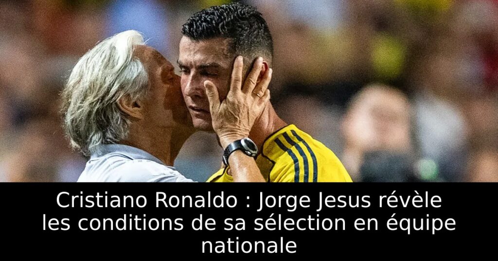 Cristiano Ronaldo : Jorge Jesus révèle les conditions de sa sélection en équipe nationale