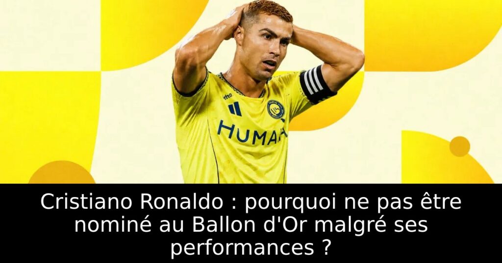 Cristiano Ronaldo : pourquoi ne pas être nominé au Ballon d&rsquo;Or malgré ses performances ?