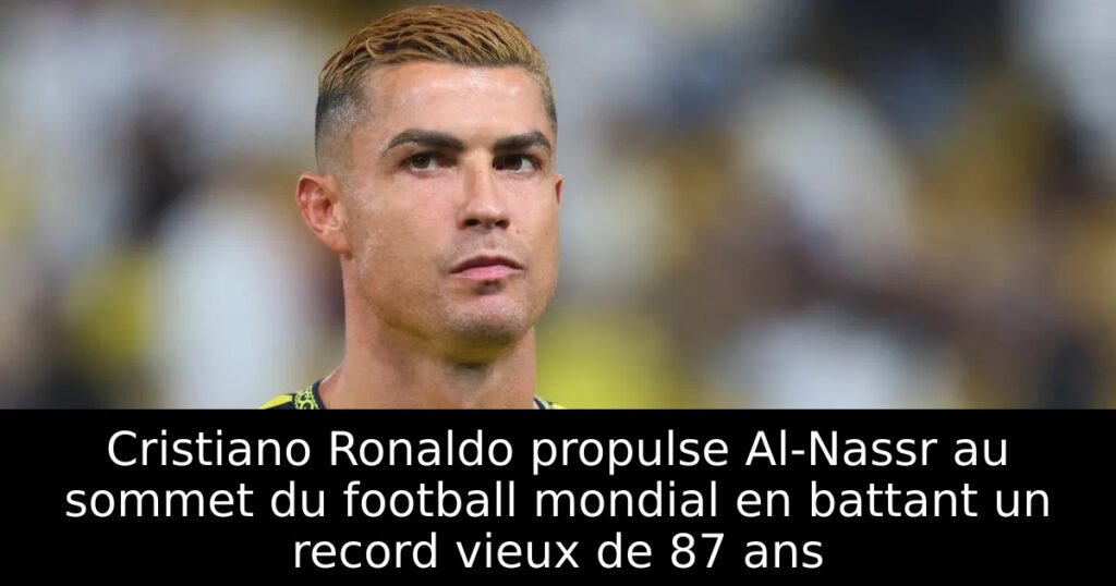 Cristiano Ronaldo propulse Al-Nassr au sommet du football mondial en battant un record vieux de 87 ans