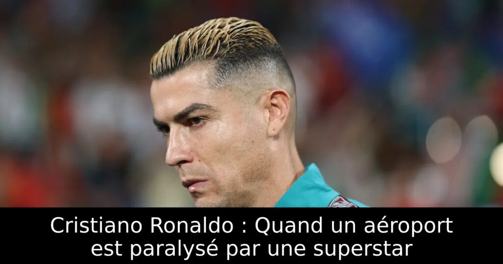 Cristiano Ronaldo : Quand un aéroport est paralysé par une superstar
